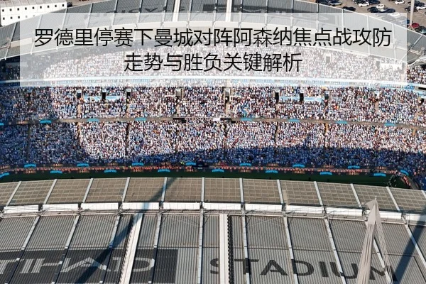 罗德里停赛下曼城对阵阿森纳焦点战攻防走势与胜负关键解析