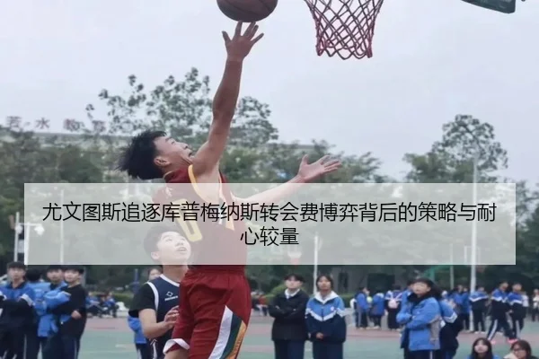 尤文图斯追逐库普梅纳斯转会费博弈背后的策略与耐心较量