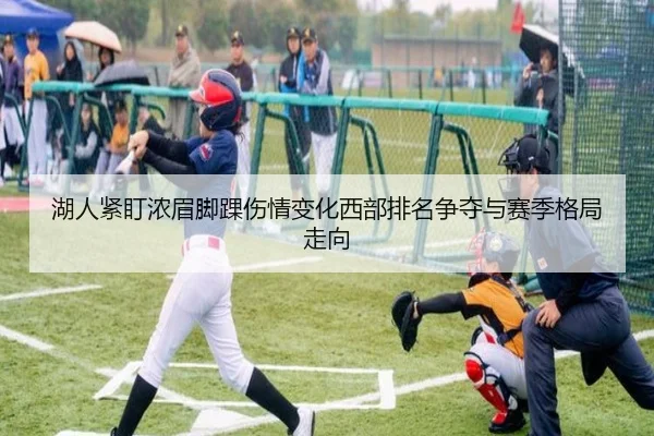 湖人紧盯浓眉脚踝伤情变化西部排名争夺与赛季格局走向