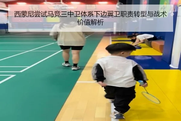 西蒙尼尝试马竞三中卫体系下边翼卫职责转型与战术价值解析