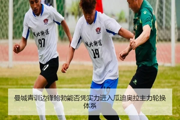 曼城青训边锋鲍勃能否凭实力进入瓜迪奥拉主力轮换体系