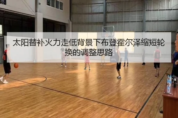 太阳替补火力走低背景下布登霍尔泽缩短轮换的调整思路