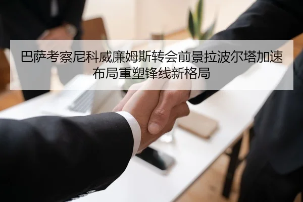 巴萨考察尼科威廉姆斯转会前景拉波尔塔加速布局重塑锋线新格局